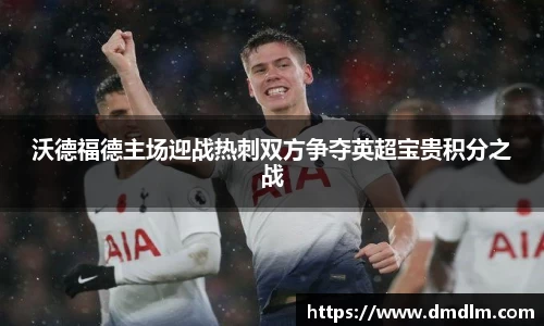 沃德福德主场迎战热刺双方争夺英超宝贵积分之战