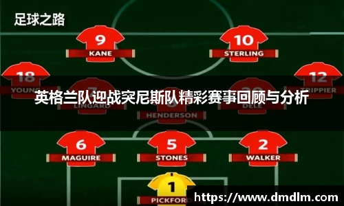 英格兰队迎战突尼斯队精彩赛事回顾与分析